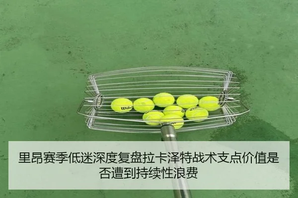 里昂赛季低迷深度复盘拉卡泽特战术支点价值是否遭到持续性浪费