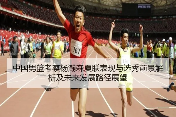 中国男篮考察杨瀚森夏联表现与选秀前景解析及未来发展路径展望 - kaiyun