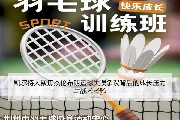 凯尔特人聚焦杰伦布朗运球失误争议背后的成长压力与战术考验 - kaiyun